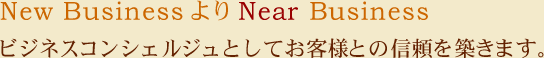 New BusinessよりNear Business/ビジネスコンシェルジュとしてお客様との信頼を築きます。